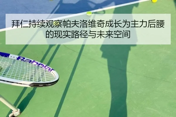 拜仁持续观察帕夫洛维奇成长为主力后腰的现实路径与未来空间