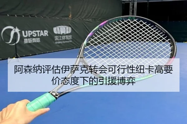 阿森纳评估伊萨克转会可行性纽卡高要价态度下的引援博弈