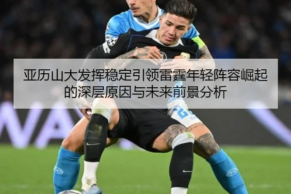 亚历山大发挥稳定引领雷霆年轻阵容崛起的深层原因与未来前景分析