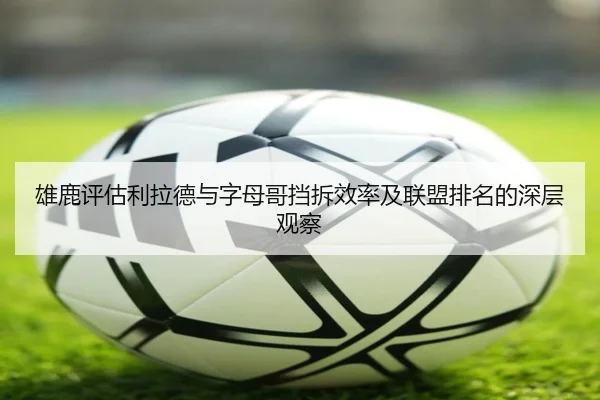 雄鹿评估利拉德与字母哥挡拆效率及联盟排名的深层观察
