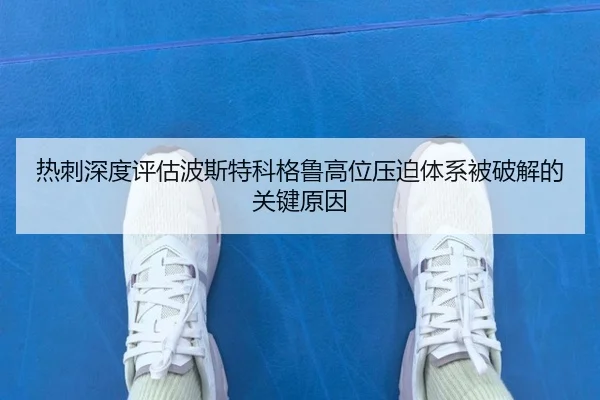 热刺深度评估波斯特科格鲁高位压迫体系被破解的关键原因