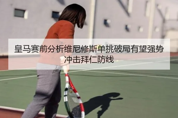 皇马赛前分析维尼修斯单挑破局有望强势冲击拜仁防线